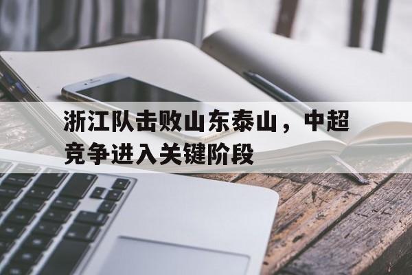 bet365_包含浙江队击败山东泰山，中超竞争进入关键阶段的词条